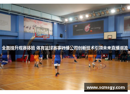 全面提升观赛体验 体育篮球赛事转播公司创新技术引领未来直播潮流