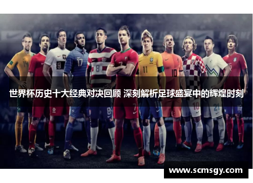 世界杯历史十大经典对决回顾 深刻解析足球盛宴中的辉煌时刻 世界杯历史十大经典对决回顾 深刻解析足球盛宴中的辉煌时刻