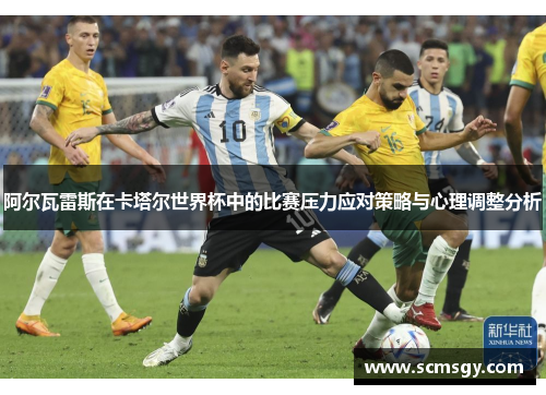 阿尔瓦雷斯在卡塔尔世界杯中的比赛压力应对策略与心理调整分析