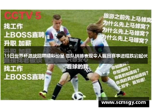 19日世界杯激战回顾精彩纷呈 各队拼搏表现令人瞩目赛事进程跌宕起伏