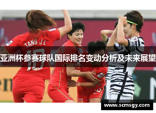 亚洲杯参赛球队国际排名变动分析及未来展望