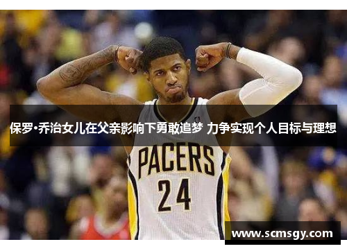 保罗·乔治女儿在父亲影响下勇敢追梦 力争实现个人目标与理想