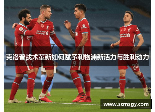 克洛普战术革新如何赋予利物浦新活力与胜利动力