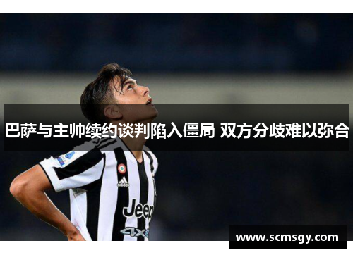 巴萨与主帅续约谈判陷入僵局 双方分歧难以弥合