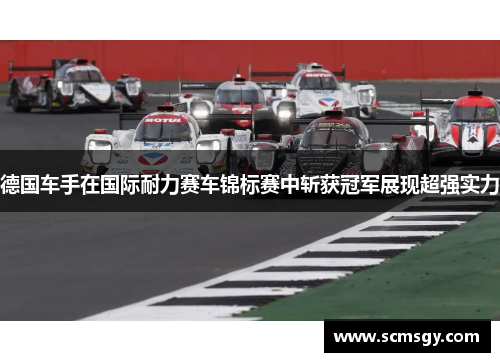 德国车手在国际耐力赛车锦标赛中斩获冠军展现超强实力