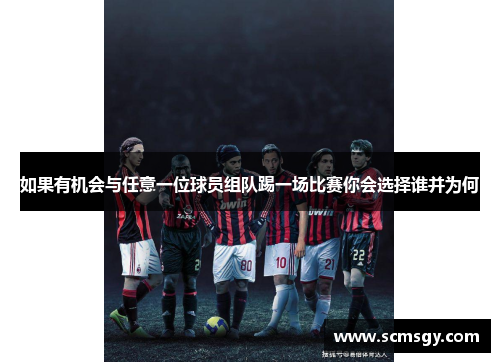 如果有机会与任意一位球员组队踢一场比赛你会选择谁并为何