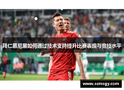 拜仁慕尼黑如何通过技术支持提升比赛表现与竞技水平