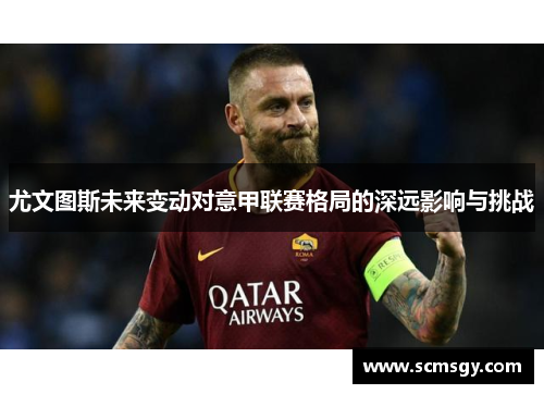 尤文图斯未来变动对意甲联赛格局的深远影响与挑战