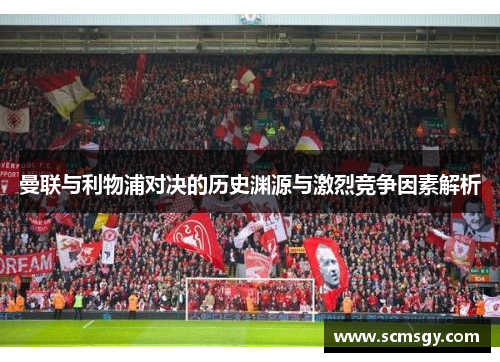曼联与利物浦对决的历史渊源与激烈竞争因素解析