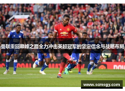 曼联重回巅峰之路全力冲击英超冠军的坚定信念与战略布局