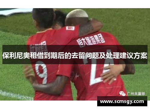 保利尼奥租借到期后的去留问题及处理建议方案