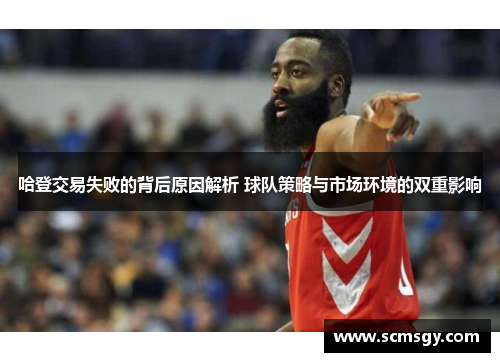 哈登交易失败的背后原因解析 球队策略与市场环境的双重影响