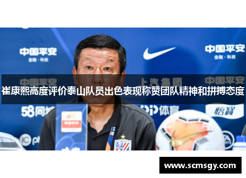 崔康熙高度评价泰山队员出色表现称赞团队精神和拼搏态度