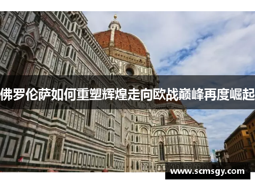 佛罗伦萨如何重塑辉煌走向欧战巅峰再度崛起