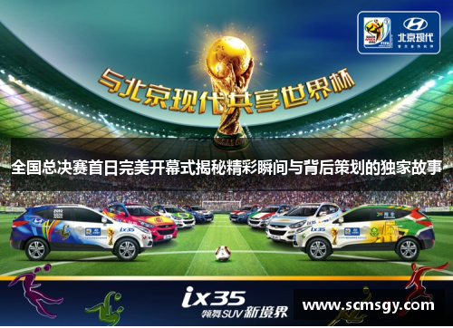 全国总决赛首日完美开幕式揭秘精彩瞬间与背后策划的独家故事