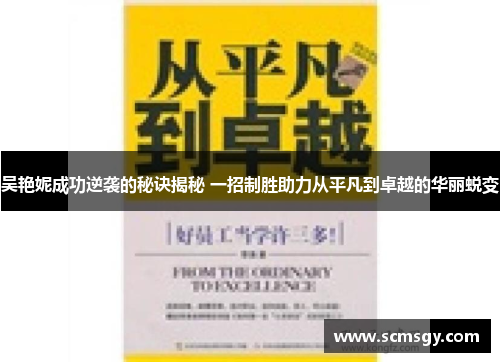 吴艳妮成功逆袭的秘诀揭秘 一招制胜助力从平凡到卓越的华丽蜕变