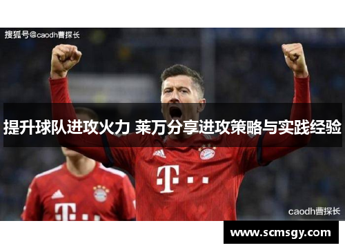 提升球队进攻火力 莱万分享进攻策略与实践经验