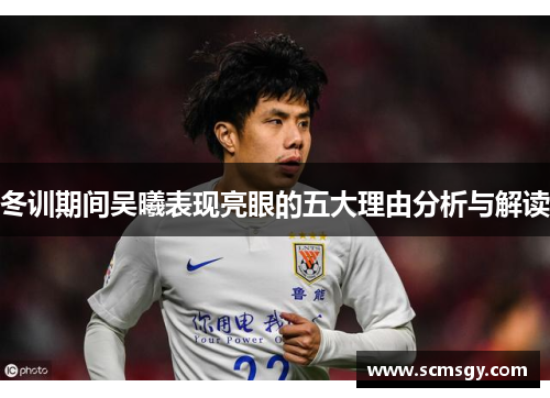 冬训期间吴曦表现亮眼的五大理由分析与解读