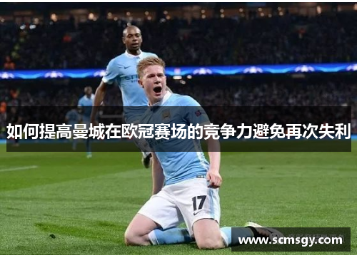 如何提高曼城在欧冠赛场的竞争力避免再次失利