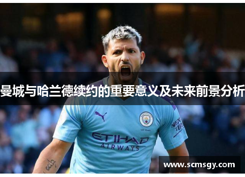 曼城与哈兰德续约的重要意义及未来前景分析