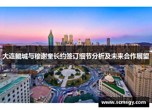 大连鲲城与穆谢奎长约签订细节分析及未来合作展望 大连鲲城与穆谢奎长约签订细节分析及未来合作展望