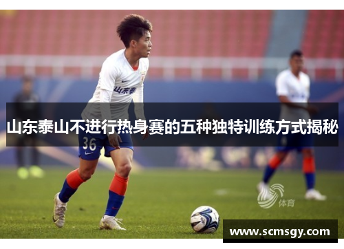 山东泰山不进行热身赛的五种独特训练方式揭秘 山东泰山不进行热身赛的五种独特训练方式揭秘