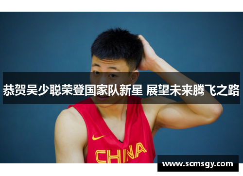 恭贺吴少聪荣登国家队新星 展望未来腾飞之路