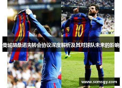 曼城胡桑诺夫转会协议深度解析及其对球队未来的影响