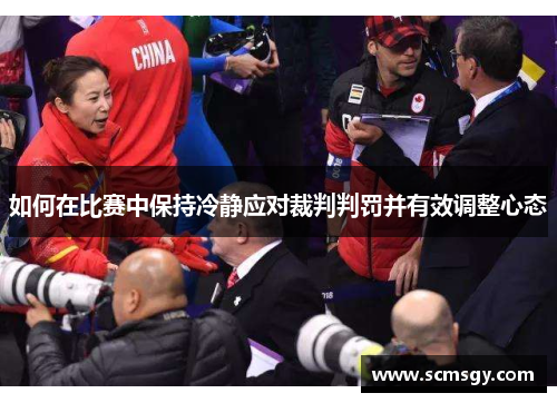 如何在比赛中保持冷静应对裁判判罚并有效调整心态