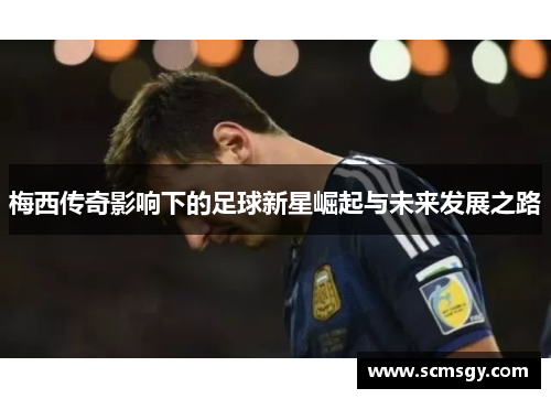 梅西传奇影响下的足球新星崛起与未来发展之路