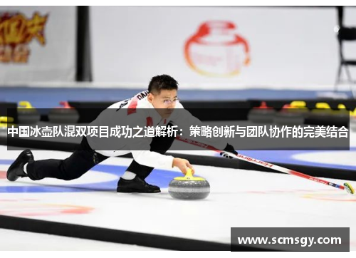 中国冰壶队混双项目成功之道解析：策略创新与团队协作的完美结合