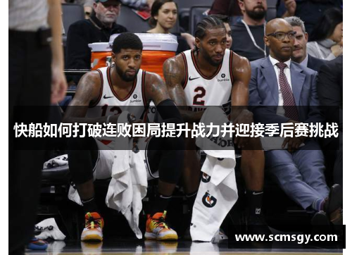 快船如何打破连败困局提升战力并迎接季后赛挑战