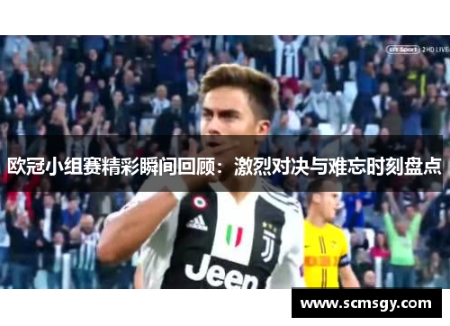 欧冠小组赛精彩瞬间回顾：激烈对决与难忘时刻盘点