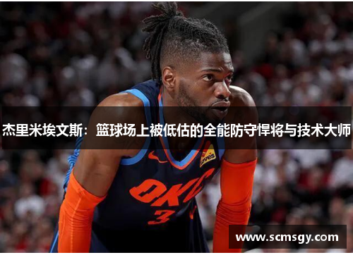 杰里米埃文斯：篮球场上被低估的全能防守悍将与技术大师