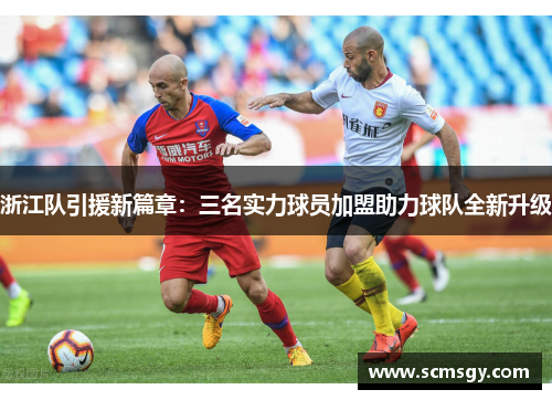 浙江队引援新篇章：三名实力球员加盟助力球队全新升级