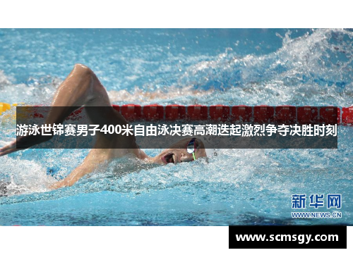 游泳世锦赛男子400米自由泳决赛高潮迭起激烈争夺决胜时刻