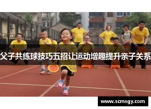 父子共练球技巧五招让运动增趣提升亲子关系