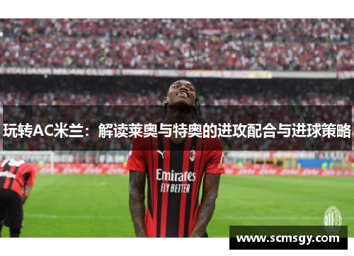 玩转AC米兰：解读莱奥与特奥的进攻配合与进球策略