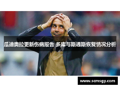 瓜迪奥拉更新伤病报告 多库与斯通斯恢复情况分析