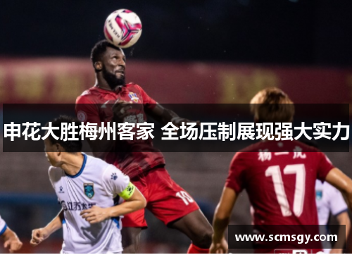 申花大胜梅州客家 全场压制展现强大实力