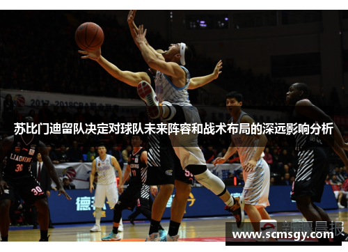 苏比门迪留队决定对球队未来阵容和战术布局的深远影响分析