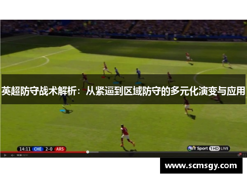 英超防守战术解析:从紧逼到区域防守的多元化演变与应用 英超防守战术解析:从紧逼到区域防守的多元化演变与应用