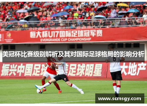 美冠杯比赛级别解析及其对国际足球格局的影响分析