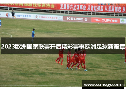 2023欧洲国家联赛开启精彩赛事欧洲足球新篇章
